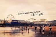Call me crazy but its true, i love you