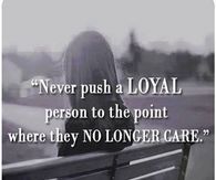Never push a loyal person
