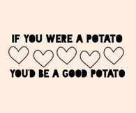 If you were a potato, youd be a good potato
