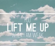 You lift me up when I am weak