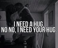 I need a hug. No, I need your hug