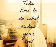 Take time to do what makes you soul happy
