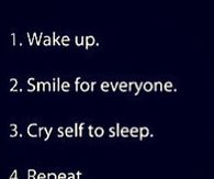 Wake up, smile for everyone, cry to sleep, repeat
