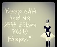 Keep calm and do what makes you happy