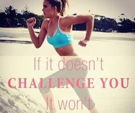 If it doesn't challenge you, it wont change you