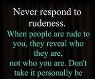 Never respond to rudeness