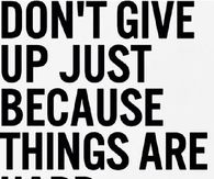 Dont give up just because things are hard