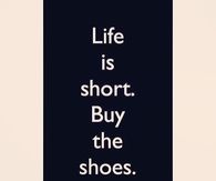 Life is short, buy the shoes