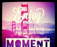 Enjoy every moment