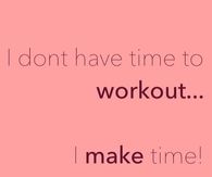 I dont have time to workout, i make time