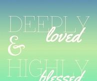 Deeply loved and highly blessed