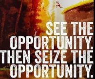 See the opportunity then seize the opportunity