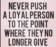 Never push a loyal person