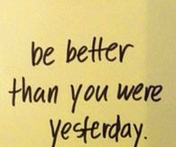 Be better than you were yesterday