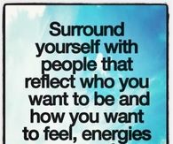Surround yourself with people that reflect who you want to be