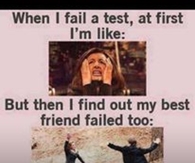 When I find out my best friend failed too