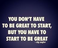 You have to start to be great
