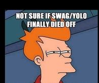 Not sure if swag/yolo finally died off or something worse is coming