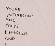 You are interesting and different