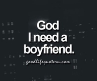 God, I need a boyfriend