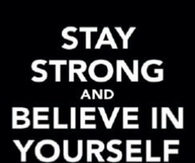 Stay strong and believe in yourself
