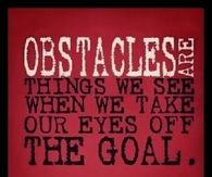 Obstacles are things we see when we take our eyes off the goal