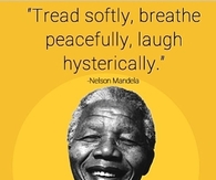 Tread softly, breathe peacefully, laugh hysterically