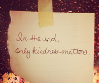In the end, only kindness matters