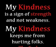 My kindness is a sign of strength