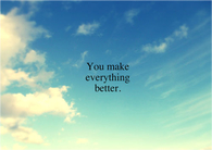 You make everything better