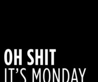 Oh shit its monday tomorrow