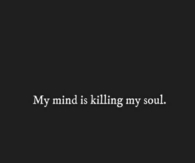 My mind is killing my soul