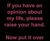 If you have an opinion about my life