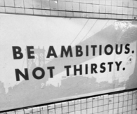 Be ambitious, not thirsty