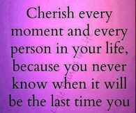 Cherish every moment and person