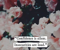 Confidence is silent, insecurities are loud