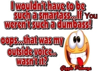 I wouldnt have to be such a smartass