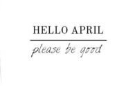 Hello April, please be good