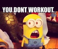 You dont workout, whaaaaat