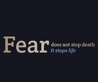 Fear does not stop death, it stops life