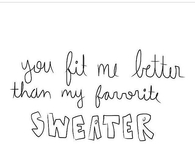 You fit me better than my favorite sweater
