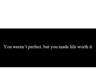 You werent perfect but you made life worth it