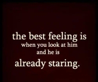 The best feeling is when you look at him and he is already staring
