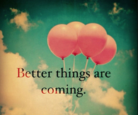 better things are coming