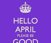 Hello april please be good to me