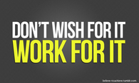 Dont wish for it, work for it