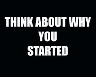 Think about why you started