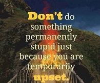 dont do something permanently stupid