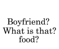 Boyfriend? What is that? Food?