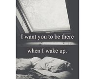 I want you to be there when i wake up